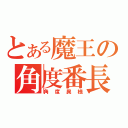 とある魔王の角度番長（角度異様）