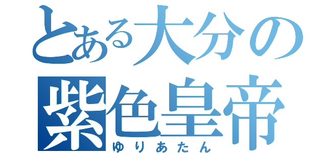 とある大分の紫色皇帝（ゆりあたん）