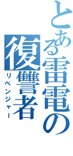 とある雷電の復讐者（リベンジャー）