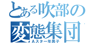 とある吹部の変態集団（Ａスタ一年男子）