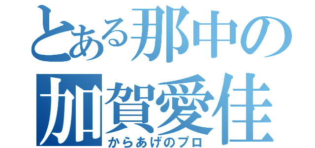 とある那中の加賀愛佳（からあげのプロ）