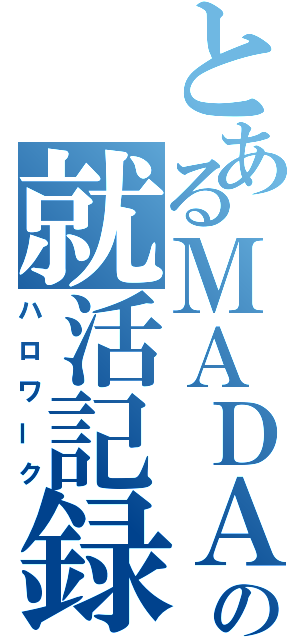 とあるＭＡＤＡＯの就活記録（ハロワーク）