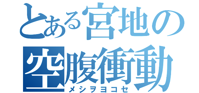 とある宮地の空腹衝動（メシヲヨコセ）