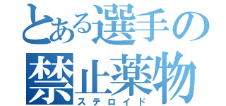 とある選手の禁止薬物（ステロイド）