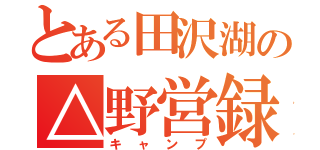 とある田沢湖の△野営録（キャンプ）