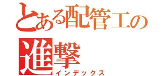 とある配管工の進撃（インデックス）