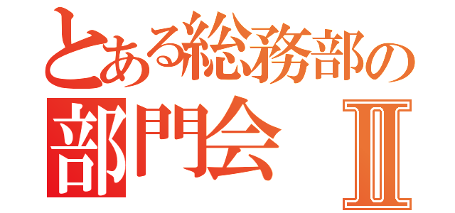 とある総務部の部門会Ⅱ（）