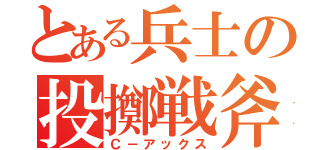 とある兵士の投擲戦斧（Ｃ－アックス）