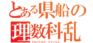 とある県船の理数科乱用（アルバトロス・レクイエム）