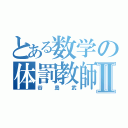 とある数学の体罰教師Ⅱ（谷島武）