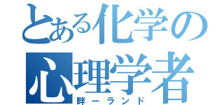 とある化学の心理学者（畔ーランド）