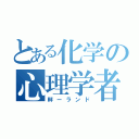 とある化学の心理学者（畔ーランド）