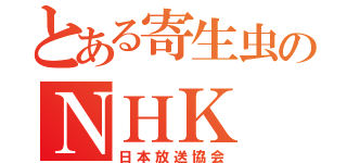 とある寄生虫のＮＨＫ（日本放送協会）