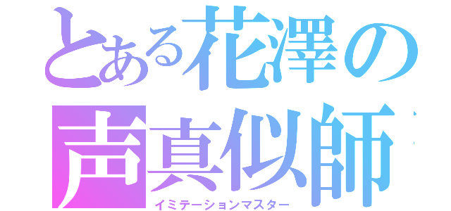 とある花澤の声真似師（イミテーションマスター）