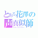 とある花澤の声真似師（イミテーションマスター）