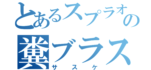 とあるスプラオタクの糞ブラスター（サスケ）