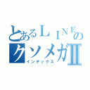 とあるＬＩＮＥのクソメガネⅡ（インデックス）