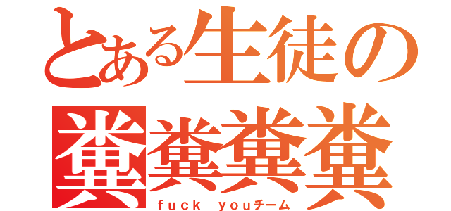 とある生徒の糞糞糞糞（ｆｕｃｋ ｙｏｕチーム）