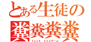 とある生徒の糞糞糞糞（ｆｕｃｋ ｙｏｕチーム）