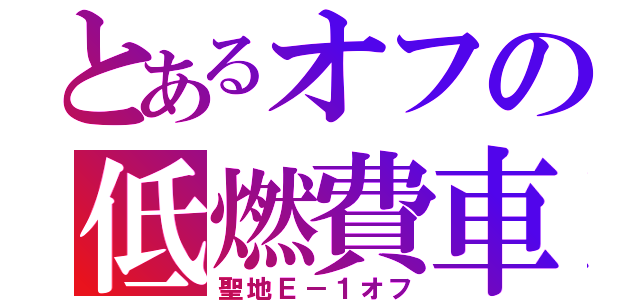 とあるオフの低燃費車（聖地Ｅ－１オフ）