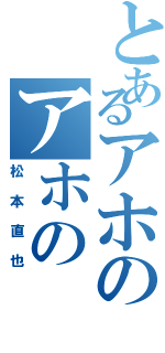 とあるアホのアホのⅡ（松本直也）