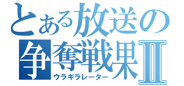 とある放送の争奪戦果Ⅱ（ウラギラレーター）