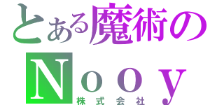 とある魔術のＮｏｏｙ（株式会社）