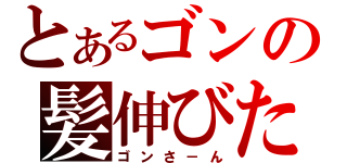 とあるゴンの髪伸びた（ゴンさ－ん）