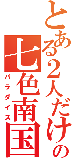 とある２人だけの七色南国（パラダイス）