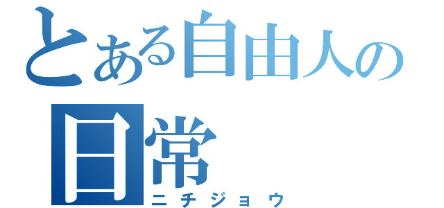 とある自由人の日常（ニチジョウ）