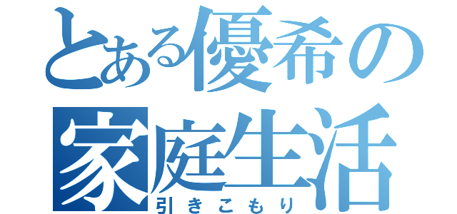 とある優希の家庭生活（引きこもり）