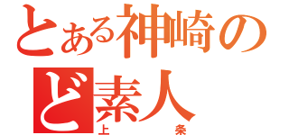 とある神崎のど素人（上条）