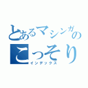 とあるマシンガンのこっそり既読（インデックス）