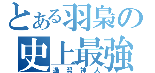 とある羽梟の史上最強（過灣神人）