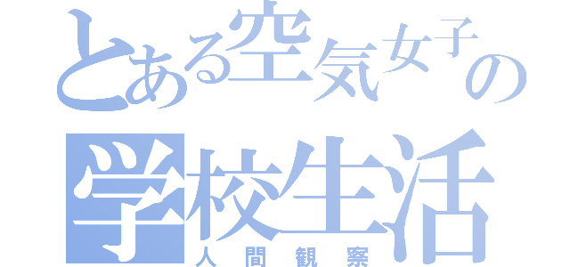 とある空気女子の学校生活（人間観察）