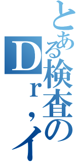 とある検査のＤｒ，イエロー（）