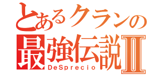 とあるクランの最強伝説Ⅱ（ＤｅＳｐｒｅｃｉｏ）