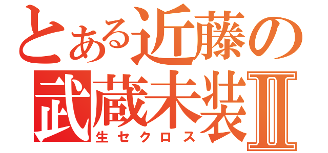 とある近藤の武蔵未装着Ⅱ（生セクロス）