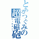 とあるつぐみの超電磁砲（レールガン）