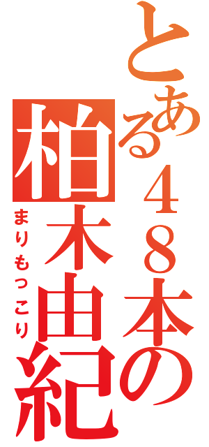 とある４８本の柏木由紀（まりもっこり）