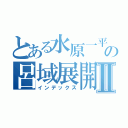 とある水原一平の呂域展開Ⅱ（インデックス）