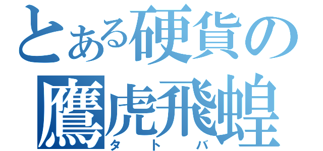 とある硬貨の鷹虎飛蝗（タトバ）