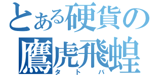 とある硬貨の鷹虎飛蝗（タトバ）