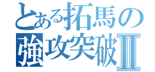 とある拓馬の強攻突破Ⅱ（）