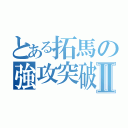 とある拓馬の強攻突破Ⅱ（）