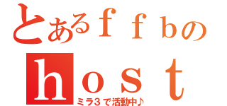 とあるｆｆｂのｈｏｓｔ部（ミラ３で活動中♪）