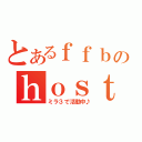 とあるｆｆｂのｈｏｓｔ部（ミラ３で活動中♪）