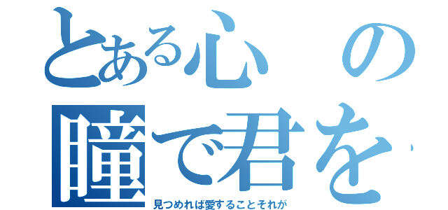 とある心の瞳で君を（見つめれば愛することそれが）