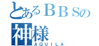 とあるＢＢＳの神様（ＡＱＵＩＬＡ）