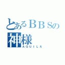 とあるＢＢＳの神様（ＡＱＵＩＬＡ）